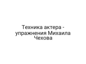 Техника актера — упражнения Михаила Чехова