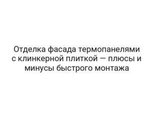 Отделка фасада термопанелями с клинкерной плиткой — плюсы и минусы быстрого монтажа