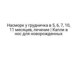 Насморк у грудничка в 5, 6, 7, 10, 11 месяцев, лечение | Капли в нос для новорожденных